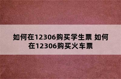 如何在12306购买学生票 如何在12306购买火车票